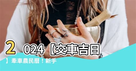 農民曆 買車|【2024交車吉日】農民曆牽車、交車好日子查詢